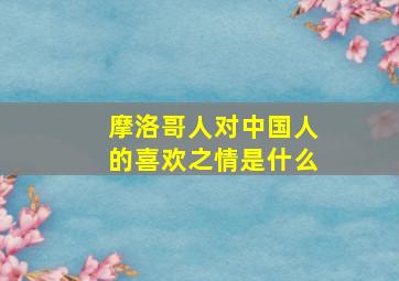 摩洛哥人对中国人的喜欢之情是什么