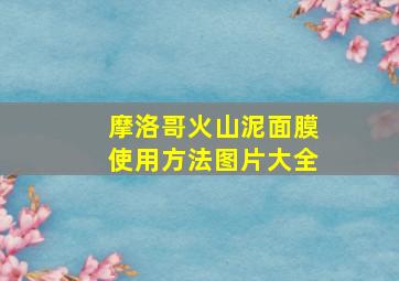 摩洛哥火山泥面膜使用方法图片大全