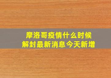 摩洛哥疫情什么时候解封最新消息今天新增