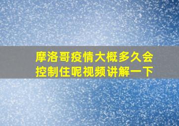 摩洛哥疫情大概多久会控制住呢视频讲解一下