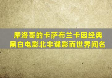 摩洛哥的卡萨布兰卡因经典黑白电影北非谍影而世界闻名