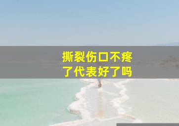 撕裂伤口不疼了代表好了吗