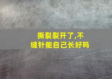 撕裂裂开了,不缝针能自己长好吗