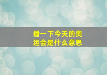 播一下今天的奥运会是什么意思