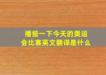 播报一下今天的奥运会比赛英文翻译是什么