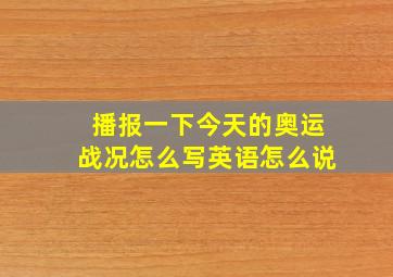 播报一下今天的奥运战况怎么写英语怎么说