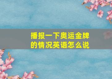 播报一下奥运金牌的情况英语怎么说