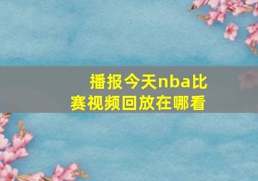 播报今天nba比赛视频回放在哪看