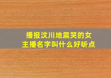 播报汶川地震哭的女主播名字叫什么好听点