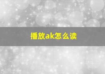 播放ak怎么读