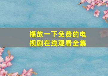 播放一下免费的电视剧在线观看全集