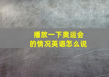 播放一下奥运会的情况英语怎么说