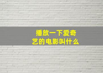 播放一下爱奇艺的电影叫什么