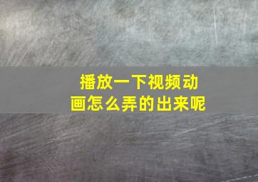 播放一下视频动画怎么弄的出来呢