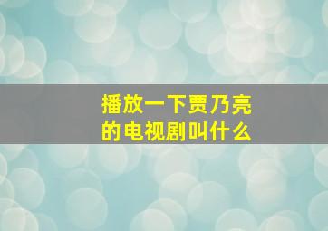 播放一下贾乃亮的电视剧叫什么