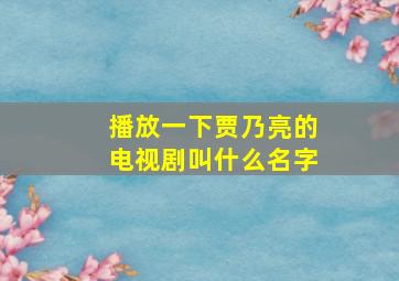 播放一下贾乃亮的电视剧叫什么名字