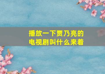 播放一下贾乃亮的电视剧叫什么来着