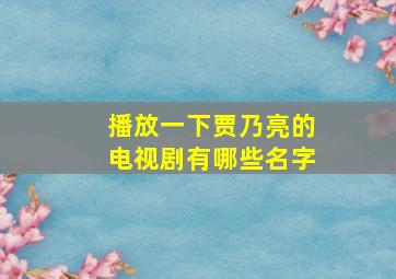 播放一下贾乃亮的电视剧有哪些名字