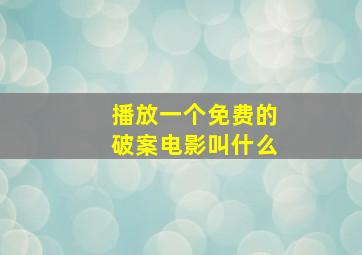 播放一个免费的破案电影叫什么