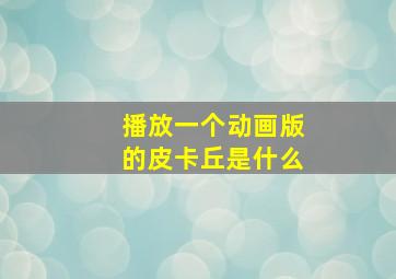 播放一个动画版的皮卡丘是什么