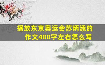 播放东京奥运会苏炳添的作文400字左右怎么写