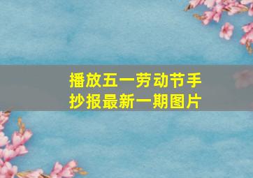 播放五一劳动节手抄报最新一期图片