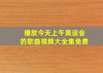 播放今天上午奥运会的歌曲视频大全集免费