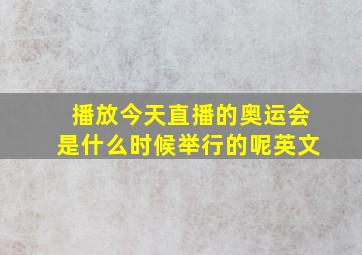 播放今天直播的奥运会是什么时候举行的呢英文