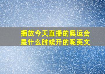 播放今天直播的奥运会是什么时候开的呢英文