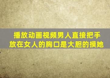 播放动画视频男人直接把手放在女人的胸口是大胆的摸她