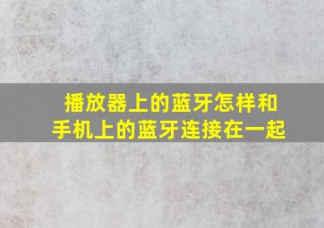 播放器上的蓝牙怎样和手机上的蓝牙连接在一起