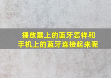 播放器上的蓝牙怎样和手机上的蓝牙连接起来呢