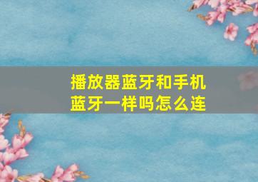 播放器蓝牙和手机蓝牙一样吗怎么连