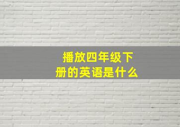 播放四年级下册的英语是什么