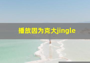 播放因为克大jingle