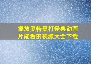 播放奥特曼打怪兽动画片能看的视频大全下载