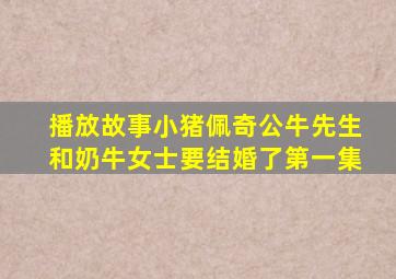 播放故事小猪佩奇公牛先生和奶牛女士要结婚了第一集