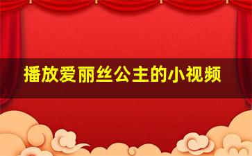 播放爱丽丝公主的小视频