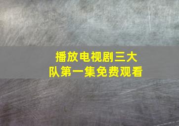 播放电视剧三大队第一集免费观看