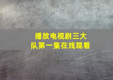 播放电视剧三大队第一集在线观看