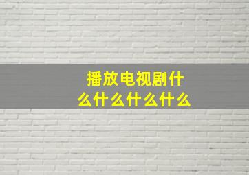 播放电视剧什么什么什么什么