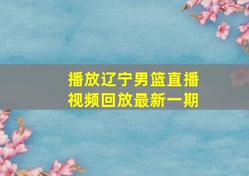 播放辽宁男篮直播视频回放最新一期