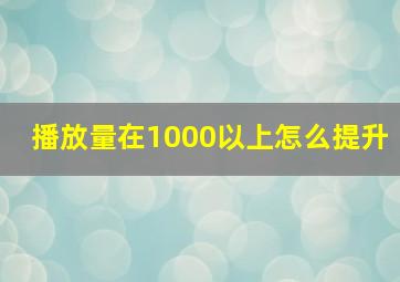 播放量在1000以上怎么提升