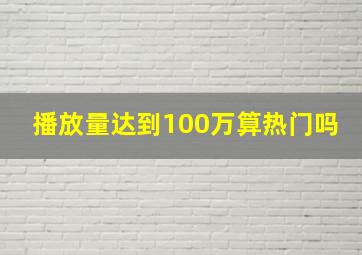 播放量达到100万算热门吗