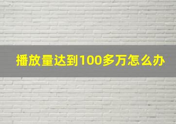 播放量达到100多万怎么办