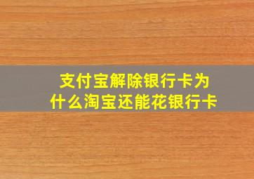 支付宝解除银行卡为什么淘宝还能花银行卡