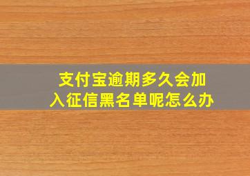 支付宝逾期多久会加入征信黑名单呢怎么办