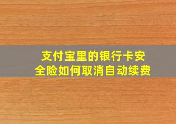 支付宝里的银行卡安全险如何取消自动续费