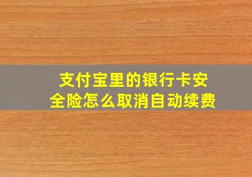 支付宝里的银行卡安全险怎么取消自动续费