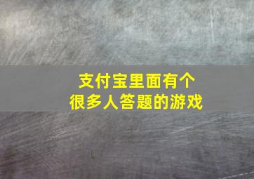 支付宝里面有个很多人答题的游戏